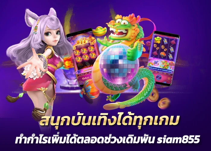 สนุกบันเทิงได้ทุกเกม ทำกำไรเพิ่มได้ตลอดช่วงเดิมพัน siam855